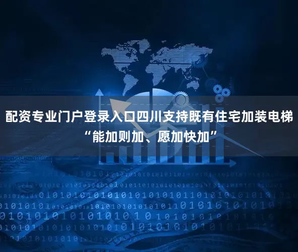 配资专业门户登录入口四川支持既有住宅加装电梯“能加则加、愿加快加”