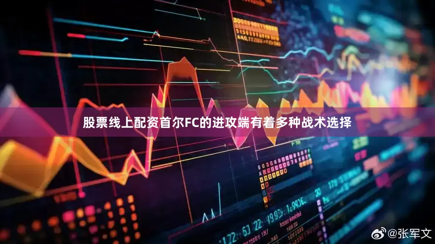 股票线上配资首尔FC的进攻端有着多种战术选择
