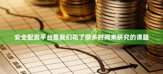 安全配资平台是我们花了很多时间来研究的课题