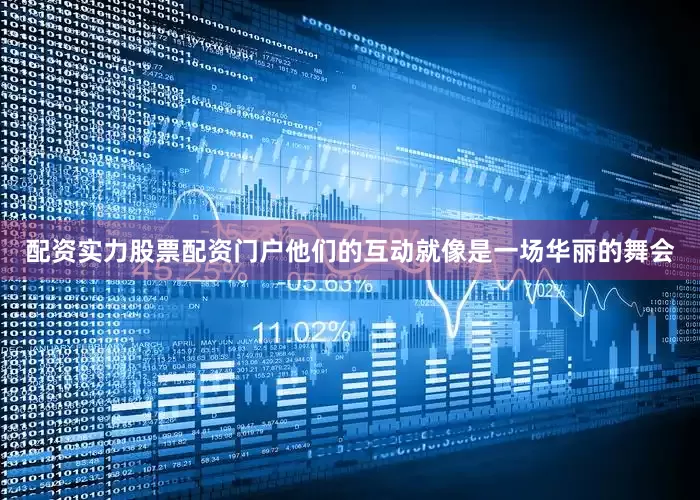 配资实力股票配资门户他们的互动就像是一场华丽的舞会