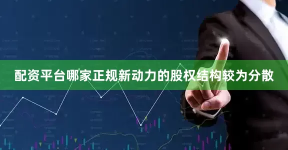 配资平台哪家正规新动力的股权结构较为分散