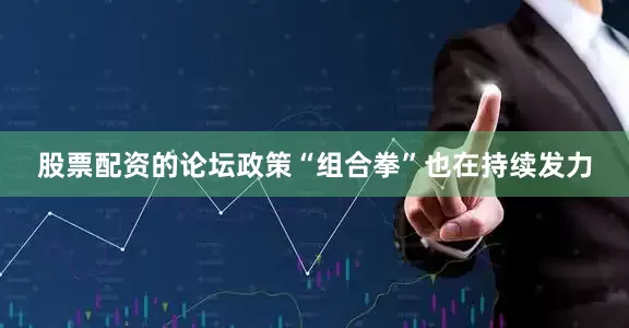 股票配资的论坛　　政策“组合拳”也在持续发力