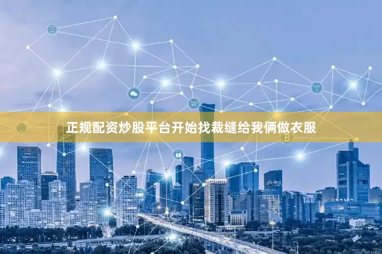 正规配资炒股平台开始找裁缝给我俩做衣服