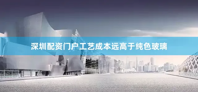 深圳配资门户工艺成本远高于纯色玻璃