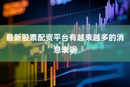 最新股票配资平台有越来越多的消息表明
