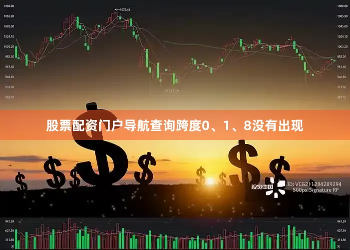 股票配资门户导航查询跨度0、1、8没有出现