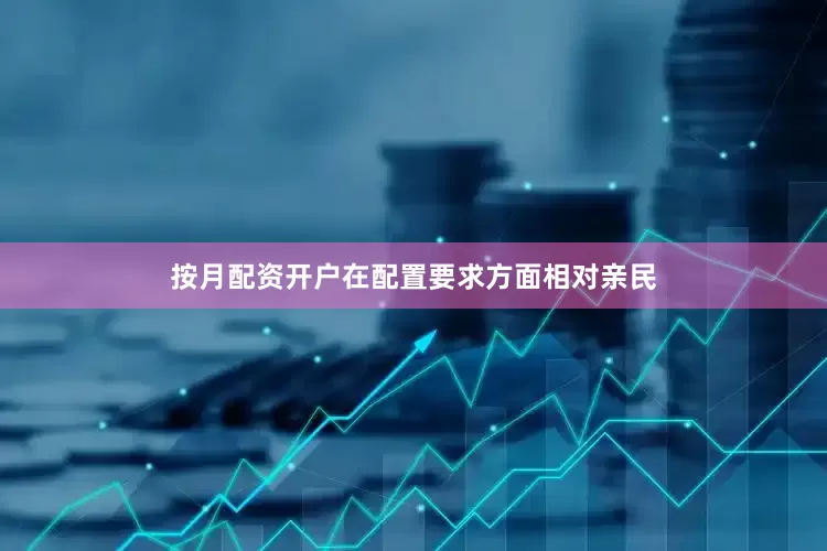 按月配资开户在配置要求方面相对亲民