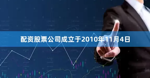 配资股票公司成立于2010年11月4日
