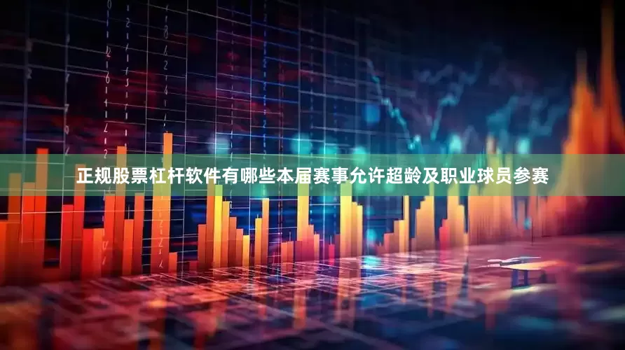 正规股票杠杆软件有哪些本届赛事允许超龄及职业球员参赛